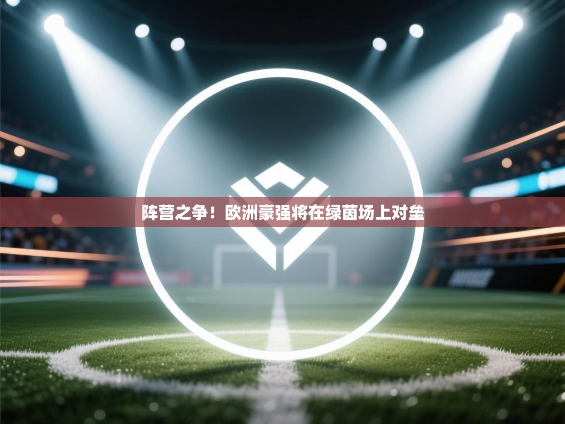 阵营之争!欧洲豪强将在绿茵场上对垒 第1张