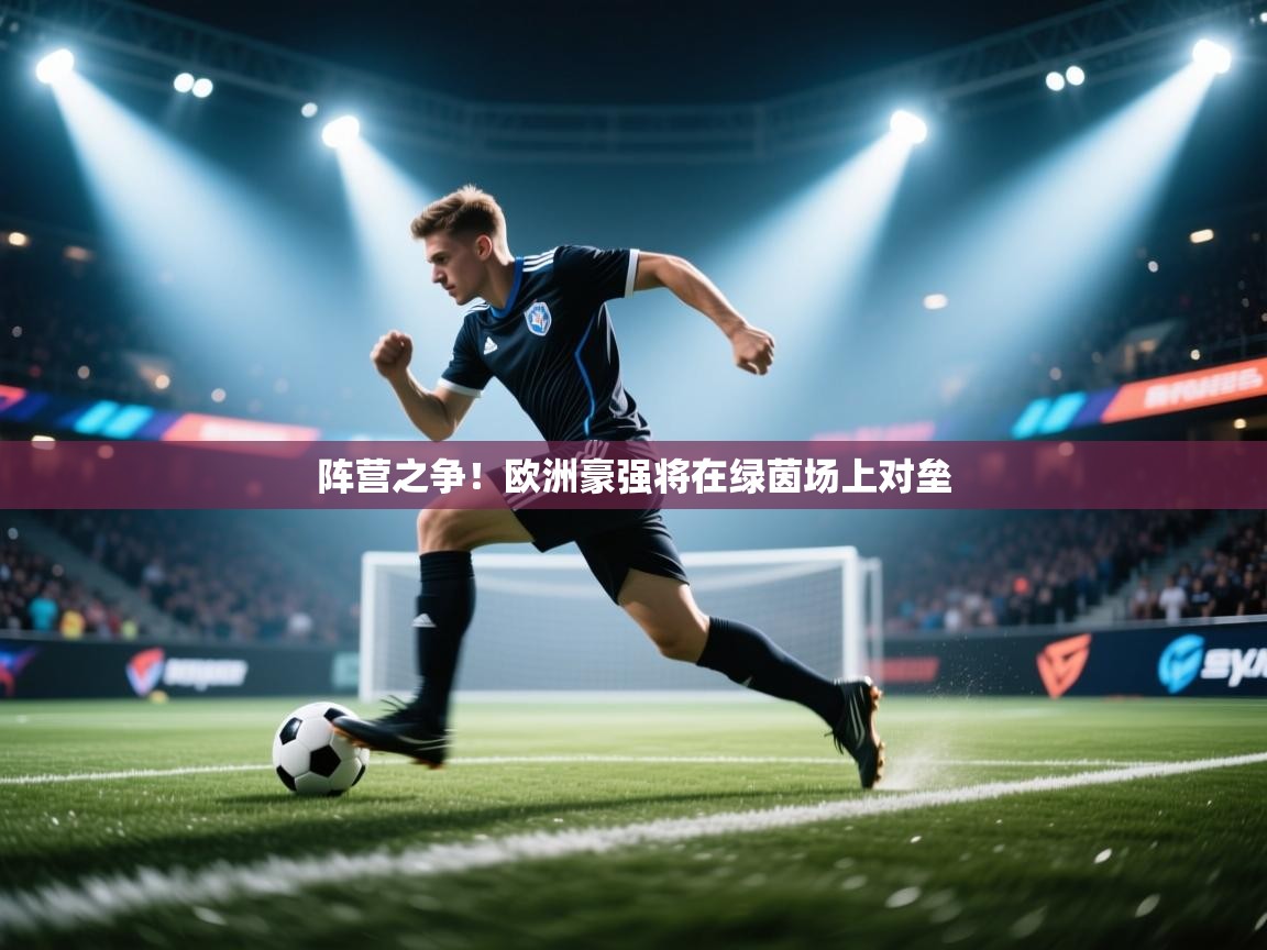 阵营之争!欧洲豪强将在绿茵场上对垒 第2张
