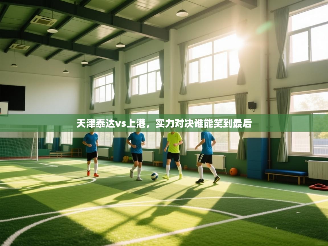 天津泰达vs上港,实力对决谁能笑到最后 第1张
