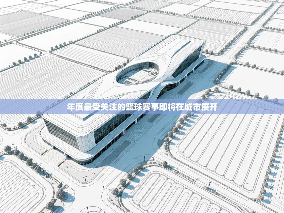 年度最受关注的篮球赛事即将在城市展开  第1张