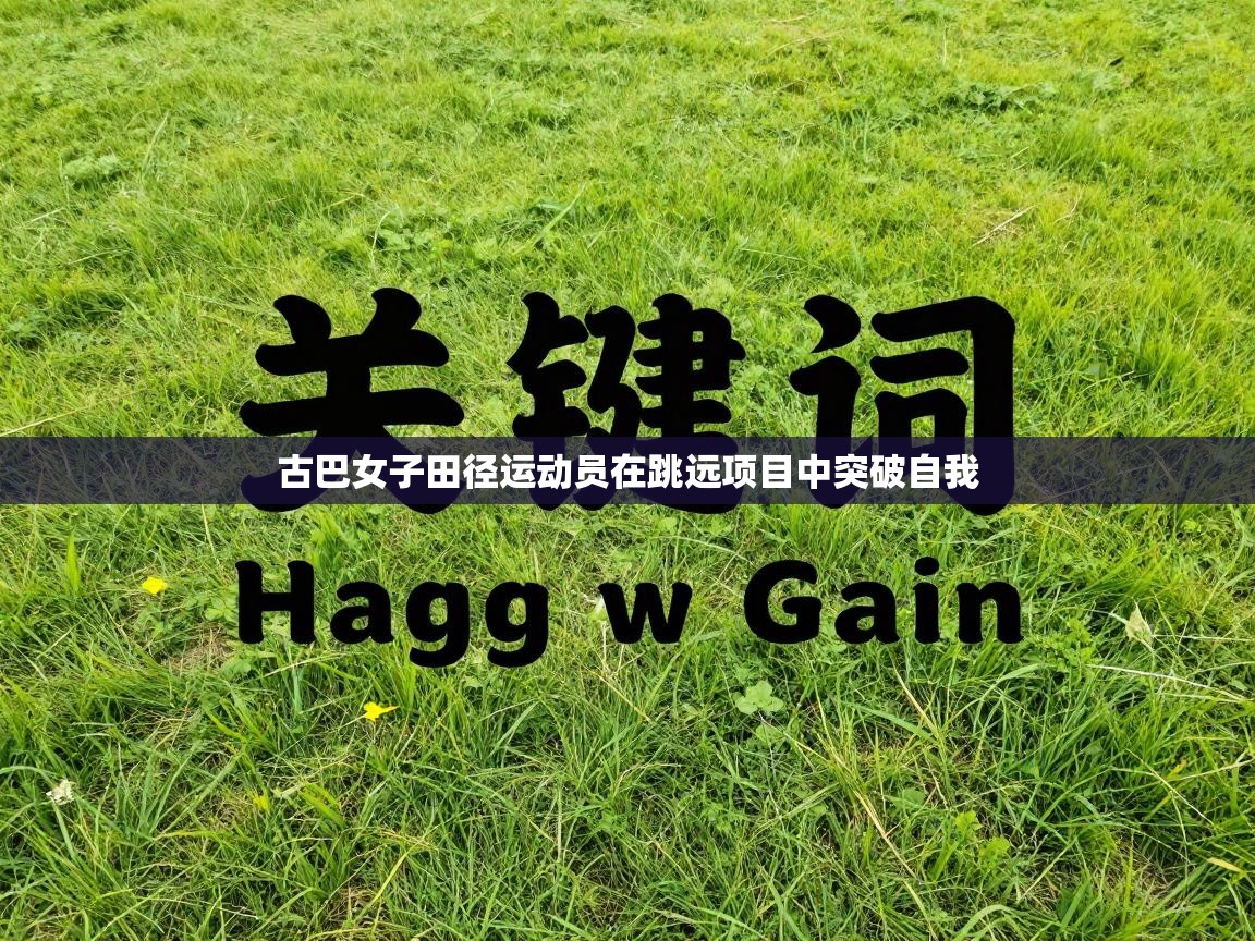 古巴女子田径运动员在跳远项目中突破自我  第2张