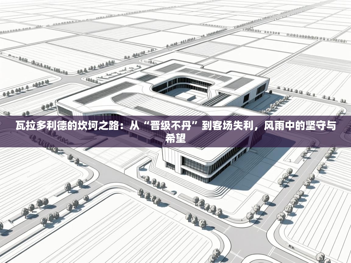 瓦拉多利德的坎坷之路:从“晋级不丹”到客场失利,风雨中的坚守与希望 第2张