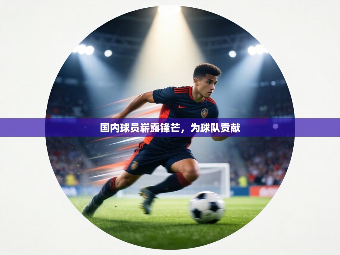 国内球员崭露锋芒，为球队贡献  第1张