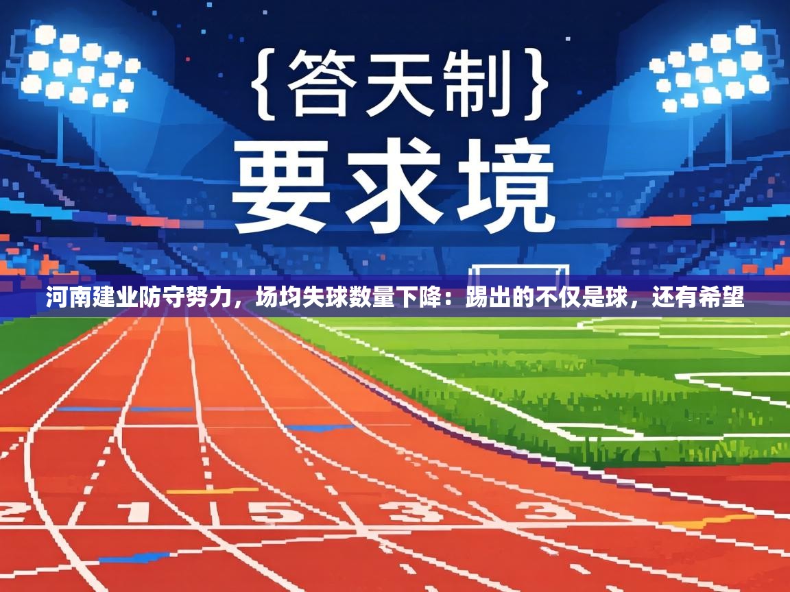 河南建业防守努力,场均失球数量下降:踢出的不仅是球,还有希望 第1张