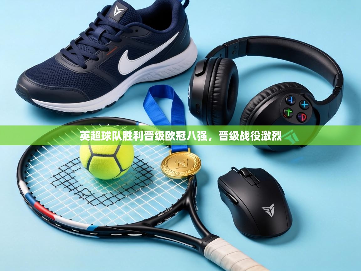 英超球队胜利晋级欧冠八强，晋级战役激烈  第1张