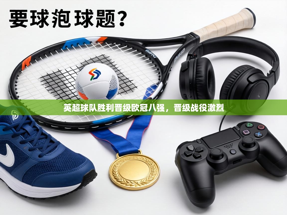 英超球队胜利晋级欧冠八强，晋级战役激烈  第2张