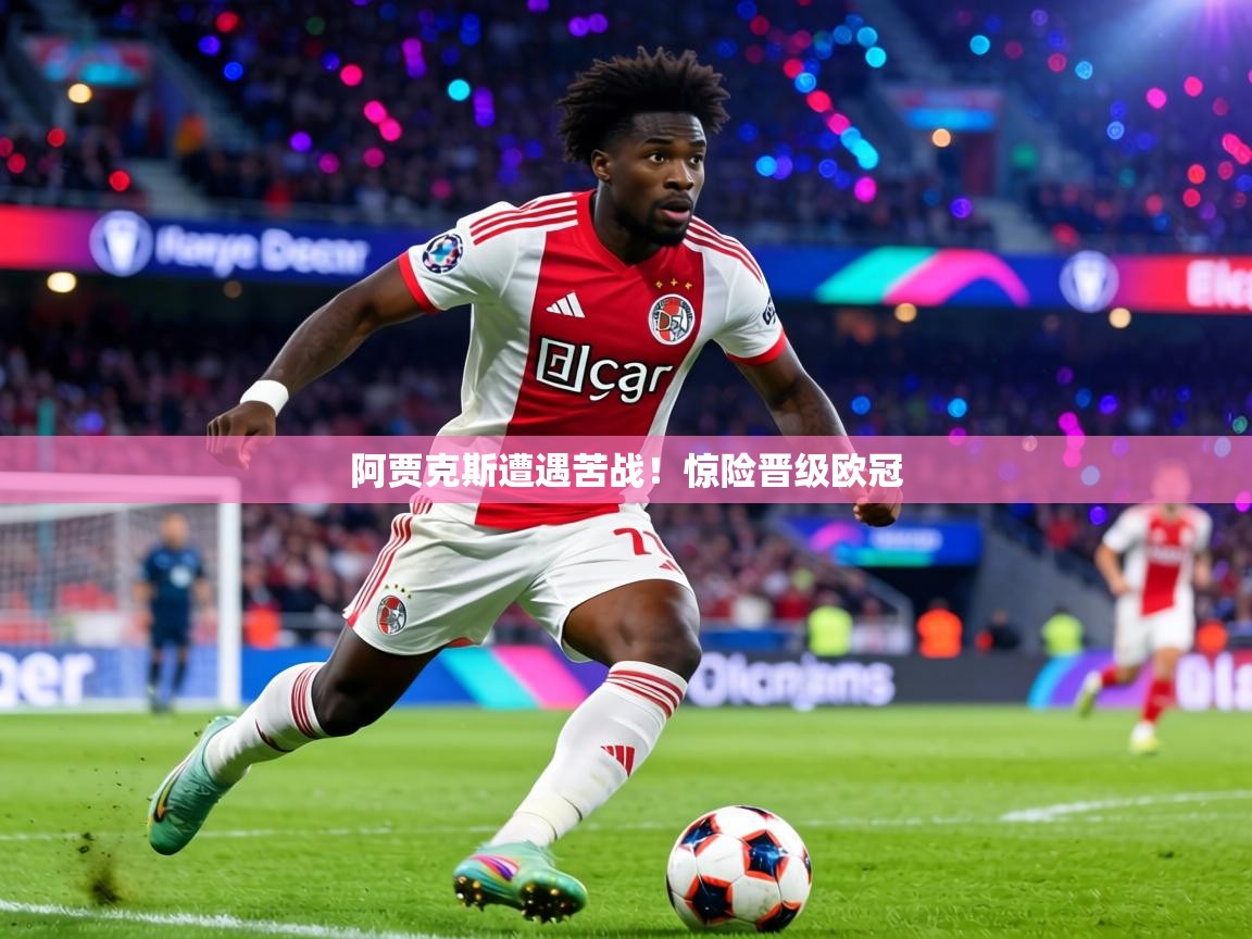阿贾克斯遭遇苦战！惊险晋级欧冠  第1张